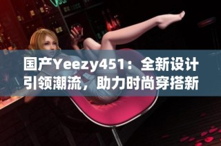 国产Yeezy451：全新设计引领潮流，助力时尚穿搭新风尚