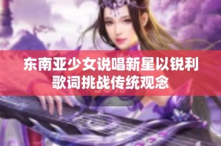 东南亚少女说唱新星以锐利歌词挑战传统观念