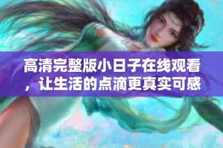 高清完整版小日子在线观看，让生活的点滴更真实可感