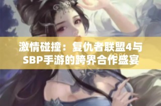 激情碰撞：复仇者联盟4与SBP手游的跨界合作盛宴