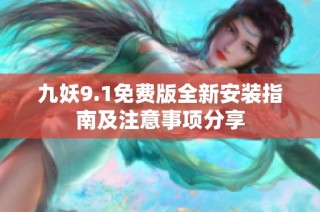 九妖9.1免费版全新安装指南及注意事项分享