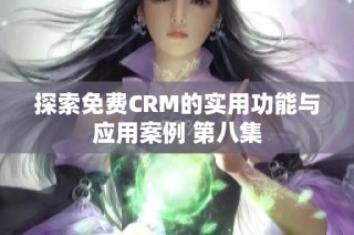 探索免费CRM的实用功能与应用案例 第八集