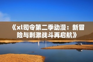 《xl司令第二季动漫：新冒险与刺激战斗再启航》