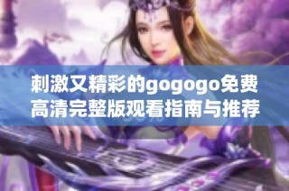 刺激又精彩的gogogo免费高清完整版观看指南与推荐