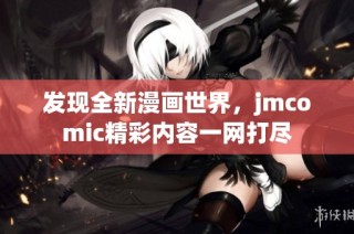 发现全新漫画世界，jmcomic精彩内容一网打尽