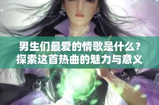 男生们最爱的情歌是什么？探索这首热曲的魅力与意义