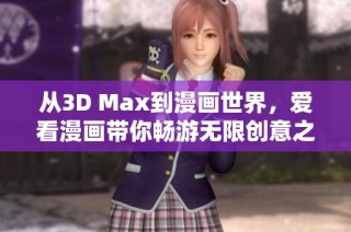 从3D Max到漫画世界，爱看漫画带你畅游无限创意之旅