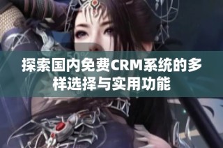 探索国内免费CRM系统的多样选择与实用功能