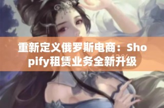 重新定义俄罗斯电商：Shopify租赁业务全新升级