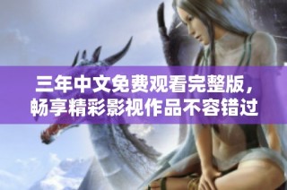 三年中文免费观看完整版，畅享精彩影视作品不容错过