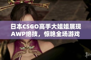 日本CSGO高手大姐姐展现AWP绝技，惊艳全场游戏圈