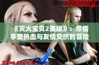 《灭火宝贝2美版》：尽情享受热血与友情交织的冒险之旅