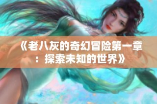 《老八灰的奇幻冒险第一章：探索未知的世界》