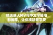 精选感人MV与中文字幕电影推荐，让你视听双享受