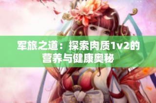 军旅之道：探索肉质1v2的营养与健康奥秘