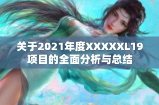 关于2021年度XXXXXL19项目的全面分析与总结