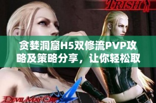 贪婪洞窟H5双修流PVP攻略及策略分享，让你轻松取胜