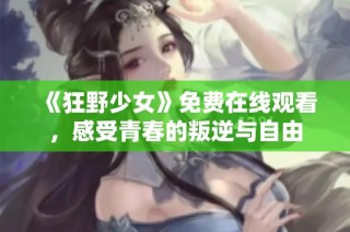 《狂野少女》免费在线观看，感受青春的叛逆与自由