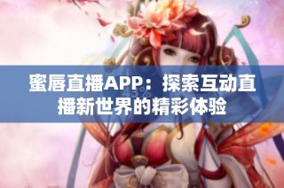 蜜唇直播APP：探索互动直播新世界的精彩体验