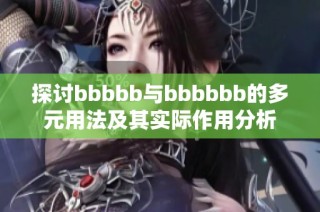 探讨bbbbb与bbbbbb的多元用法及其实际作用分析