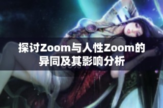 探讨Zoom与人性Zoom的异同及其影响分析