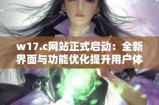 w17.c网站正式启动：全新界面与功能优化提升用户体验