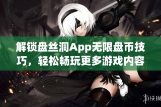 解锁盘丝洞App无限盘币技巧，轻松畅玩更多游戏内容