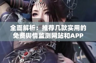 全面解析：推荐几款实用的免费舆情监测网站和APP