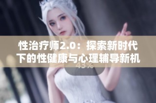 性治疗师2.0：探索新时代下的性健康与心理辅导新机遇