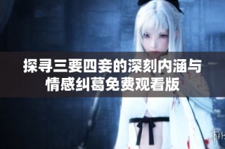 探寻三要四妾的深刻内涵与情感纠葛免费观看版