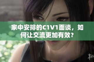 家中安排的C1V1面谈，如何让交流更加有效？