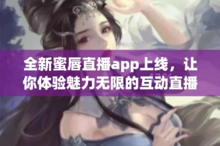 全新蜜唇直播app上线，让你体验魅力无限的互动直播世界