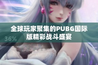 全球玩家聚集的PUBG国际版精彩战斗盛宴