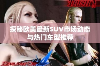 探秘欧美最新SUV市场动态与热门车型推荐