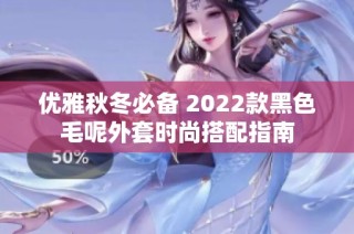 优雅秋冬必备 2022款黑色毛呢外套时尚搭配指南