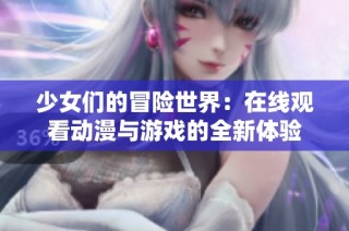 少女们的冒险世界：在线观看动漫与游戏的全新体验