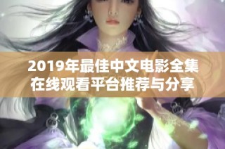 2019年最佳中文电影全集在线观看平台推荐与分享