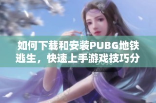 如何下载和安装PUBG地铁逃生，快速上手游戏技巧分享