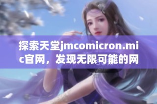 探索天堂jmcomicron.mic官网，发现无限可能的网络世界