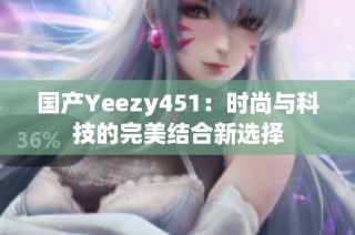 国产Yeezy451：时尚与科技的完美结合新选择