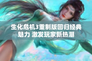 生化危机3重制版回归经典魅力 激发玩家新热潮