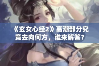 《玄女心经2》高潮部分究竟去向何方，谁来解答？