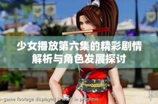 少女播放第六集的精彩剧情解析与角色发展探讨