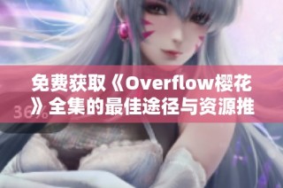 免费获取《Overflow樱花》全集的最佳途径与资源推荐