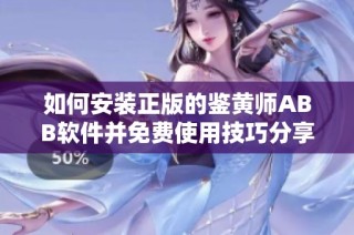 如何安装正版的鉴黄师ABB软件并免费使用技巧分享