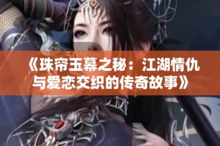 《珠帘玉幕之秘：江湖情仇与爱恋交织的传奇故事》