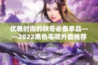 优雅时尚的秋冬必备单品——2022黑色毛呢外套推荐