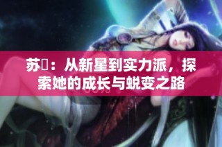 苏玥：从新星到实力派，探索她的成长与蜕变之路