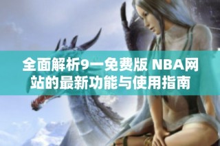 全面解析9一免费版 NBA网站的最新功能与使用指南