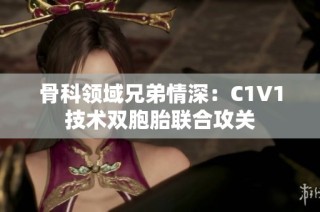 骨科领域兄弟情深：C1V1技术双胞胎联合攻关